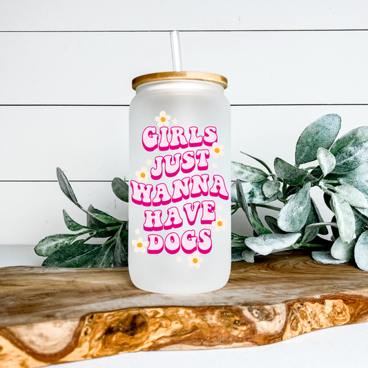 Girls Just Wanna Have Dogs 16 oz Glass Can